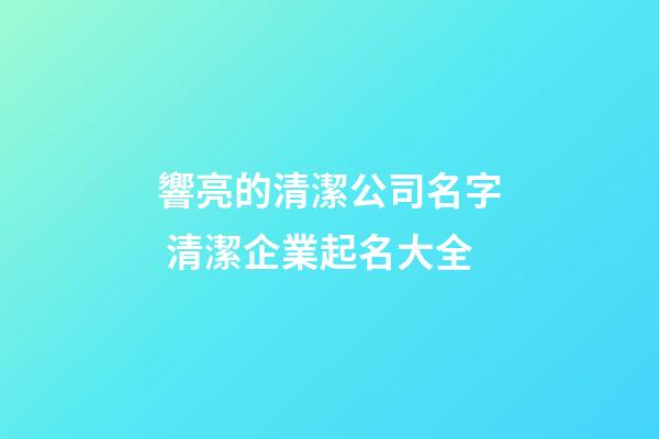 響亮的清潔公司名字 清潔企業起名大全-第1張-公司起名-玄機派